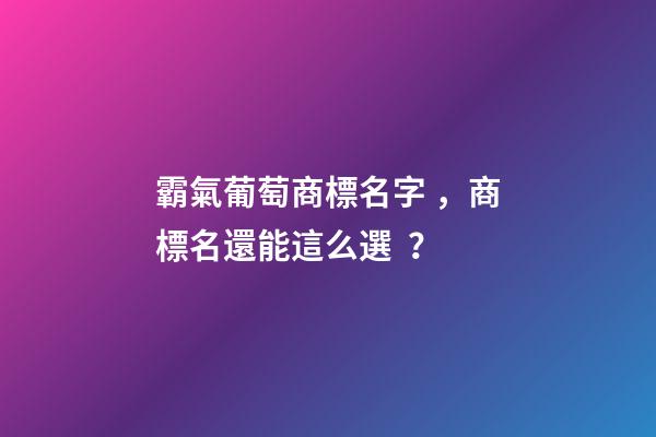 霸氣葡萄商標名字，商標名還能這么選？-第1張-商標起名-玄機派